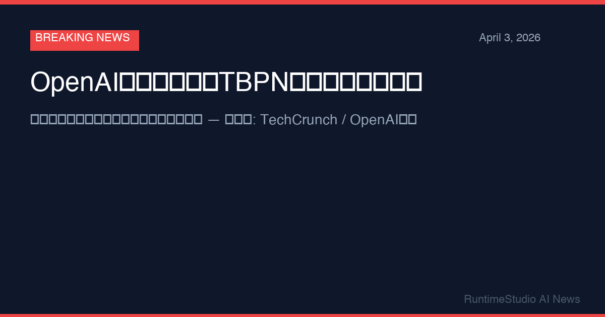 OpenAI、テック番組TBPNを数億ドルで買収